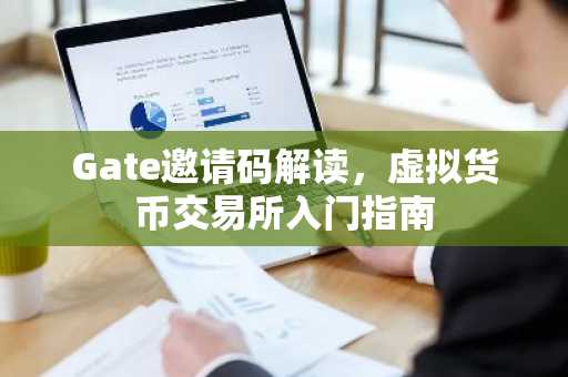 Gate邀请码解读，虚拟货币交易所入门指南