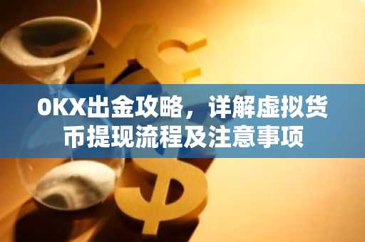 0KX出金攻略，详解虚拟货币提现流程及注意事项