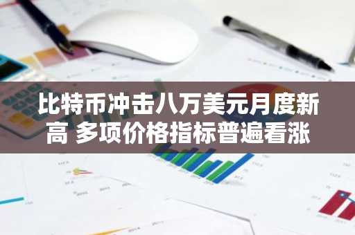 比特币冲击八万美元月度新高 多项价格指标普遍看涨