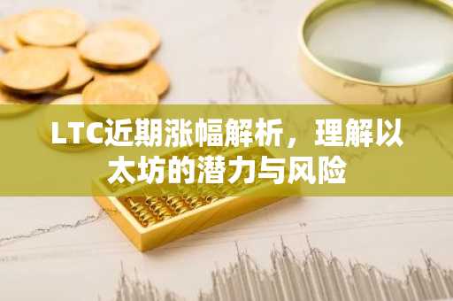 LTC近期涨幅解析，理解以太坊的潜力与风险