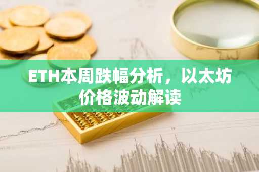 ETH本周跌幅分析，以太坊价格波动解读