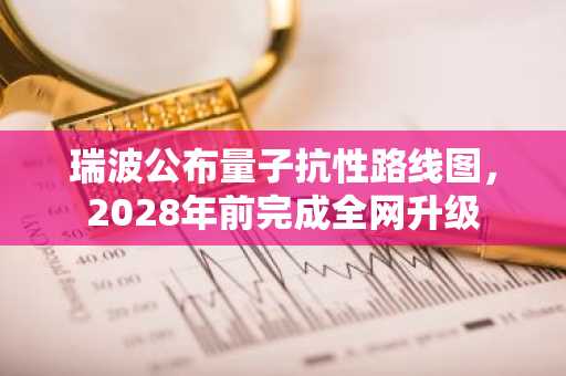 瑞波公布量子抗性路线图，2028年前完成全网升级