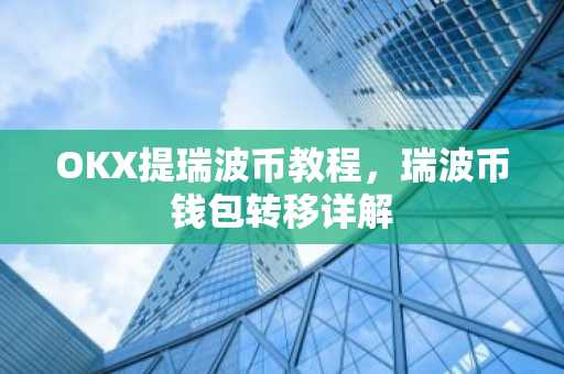 OKX提瑞波币教程，瑞波币钱包转移详解