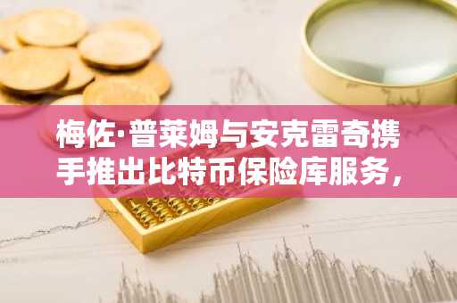 梅佐·普莱姆与安克雷奇携手推出比特币保险库服务,牛市可期