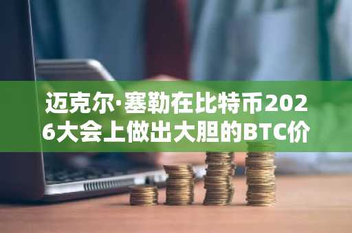 迈克尔·塞勒在比特币2026大会上做出大胆的BTC价格预测!详情如下