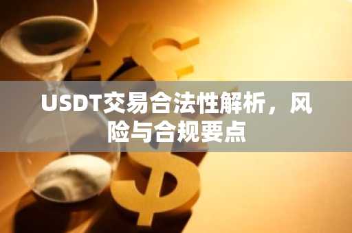 USDT交易合法性解析，风险与合规要点