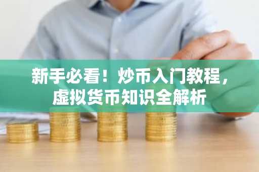 新手必看!炒币入门教程,虚拟货币知识全解析