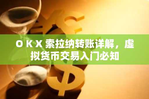 O K X 索拉纳转账详解，虚拟货币交易入门必知