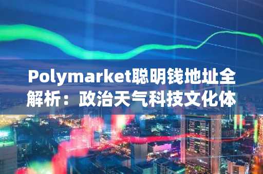 Polymarket聪明钱地址全解析：政治天气科技文化体育五大赛道精选