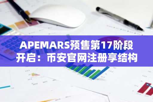 APEMARS预售第17阶段开启:币安官网注册享结构化入场红利
