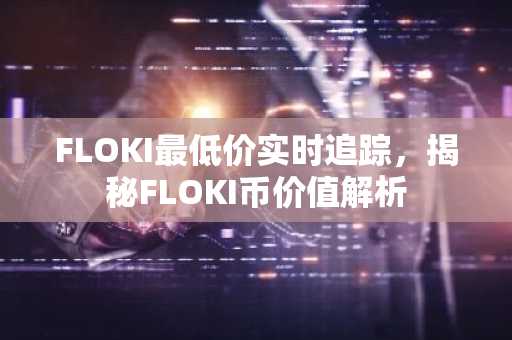 FLOKI最低价实时追踪，揭秘FLOKI币价值解析