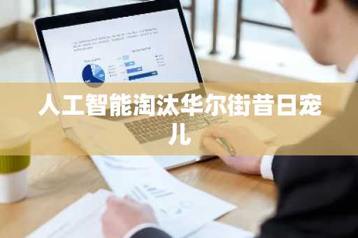 人工智能淘汰华尔街昔日宠儿