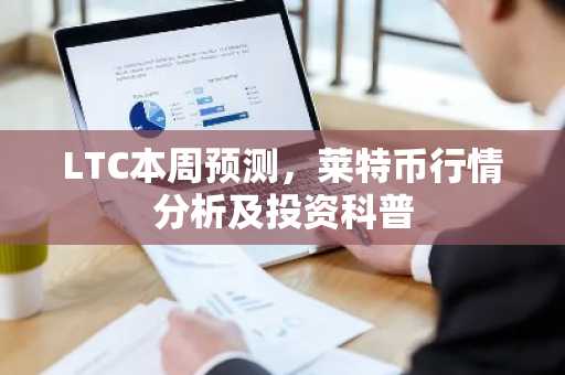 LTC本周预测，莱特币行情分析及投资科普
