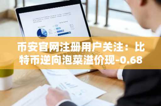 币安官网注册用户关注：比特币逆向泡菜溢价现-0.68%