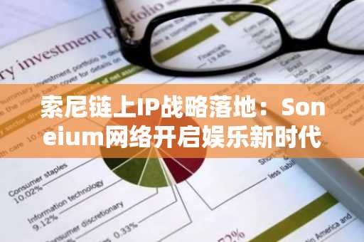 索尼链上IP战略落地：Soneium网络开启娱乐新时代
