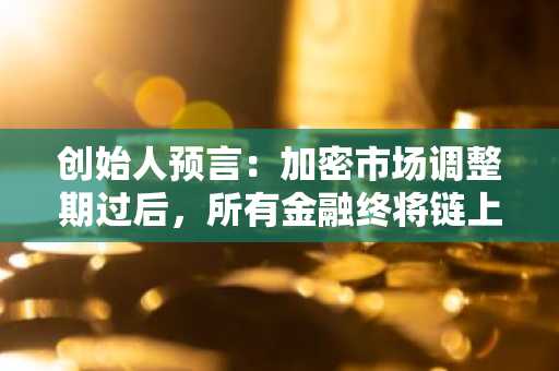 创始人预言：加密市场调整期过后，所有金融终将链上化