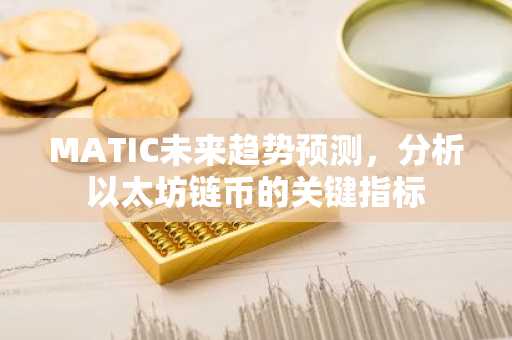 MATIC未来趋势预测，分析以太坊链币的关键指标