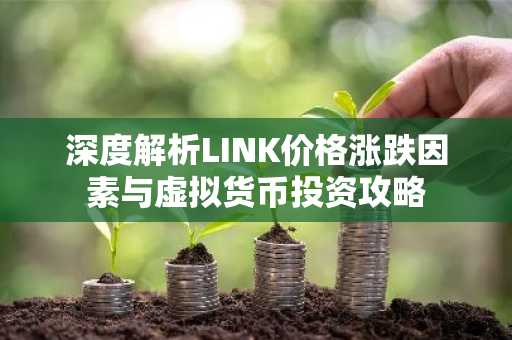 深度解析LINK价格涨跌因素与虚拟货币投资攻略