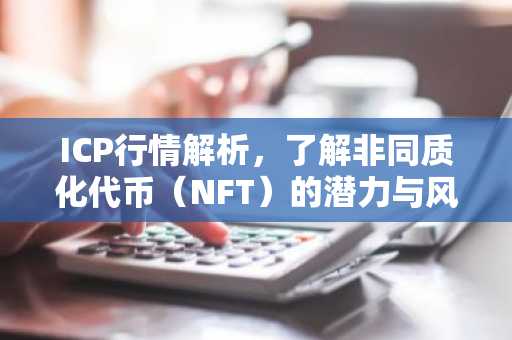 ICP行情解析，了解非同质化代币（NFT）的潜力与风险