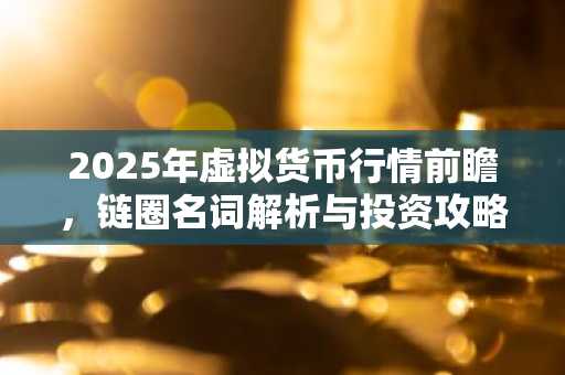2025年虚拟货币行情前瞻，链圈名词解析与投资攻略