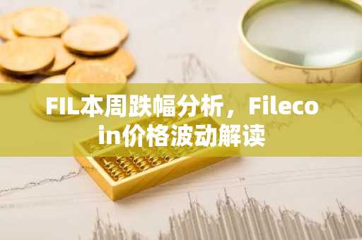 FIL本周跌幅分析，Filecoin价格波动解读