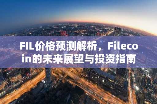 FIL价格预测解析，Filecoin的未来展望与投资指南
