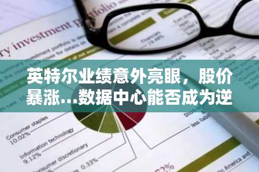 英特尔业绩意外亮眼,股价暴涨…数据中心能否成为逆转信号?
