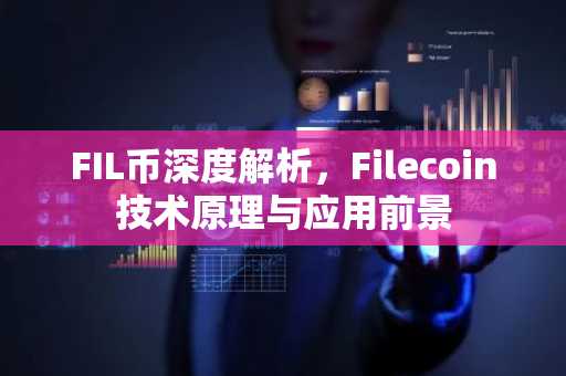 FIL币深度解析，Filecoin技术原理与应用前景