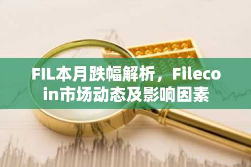 FIL本月跌幅解析，Filecoin市场动态及影响因素