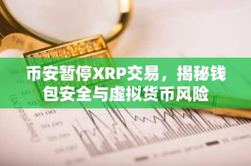 币安暂停XRP交易，揭秘钱包安全与虚拟货币风险