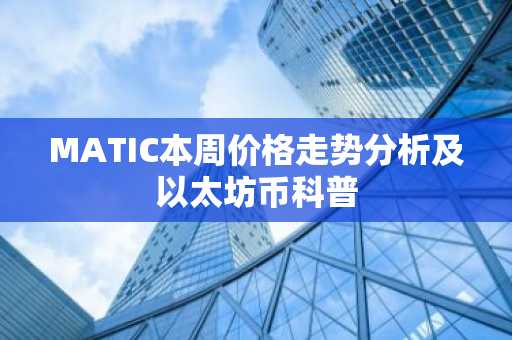 MATIC本周价格走势分析及以太坊币科普
