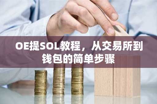 OE提SOL教程，从交易所到钱包的简单步骤