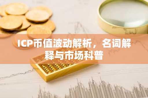 ICP币值波动解析，名词解释与市场科普