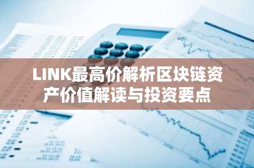 LINK最高价解析区块链资产价值解读与投资要点